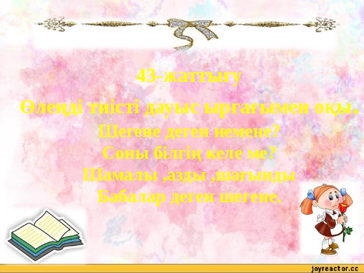 43-жаттығу Өлеңді тиісті дауыс ырғағымен оқы. Шегене деген немене? Соны білгің келе ме? Шамалы ,азды ,шағынды Бабалар деген шеге