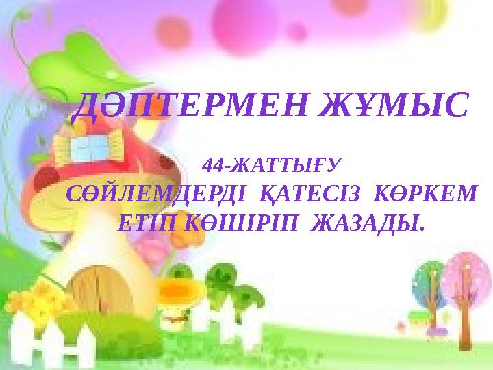 ДӘПТЕРМЕН ЖҰМЫС 44-ЖАТТЫҒУ СӨЙЛЕМДЕРДІ ҚАТЕСІЗ КӨРКЕМ ЕТІП КӨШІРІП ЖАЗАДЫ.