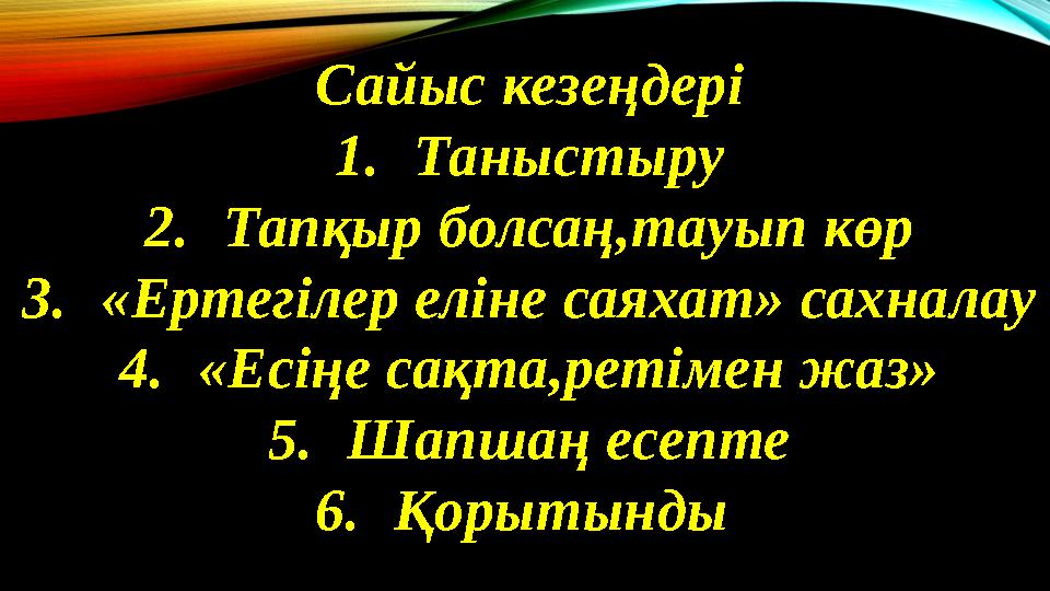 Сайыс кезеңдері 1.Таныстыру 2.Тапқыр болсаң,тауып көр 3.«Ертегілер еліне саяхат» сахналау 4.«Есіңе сақта,ретімен жаз» 5.Шапшаң е