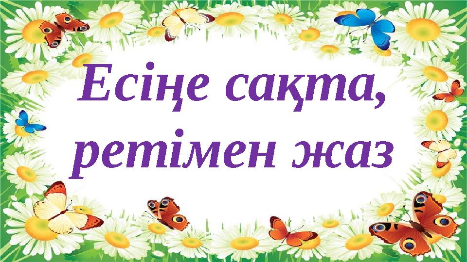 Есіңе сақта, ретімен жаз