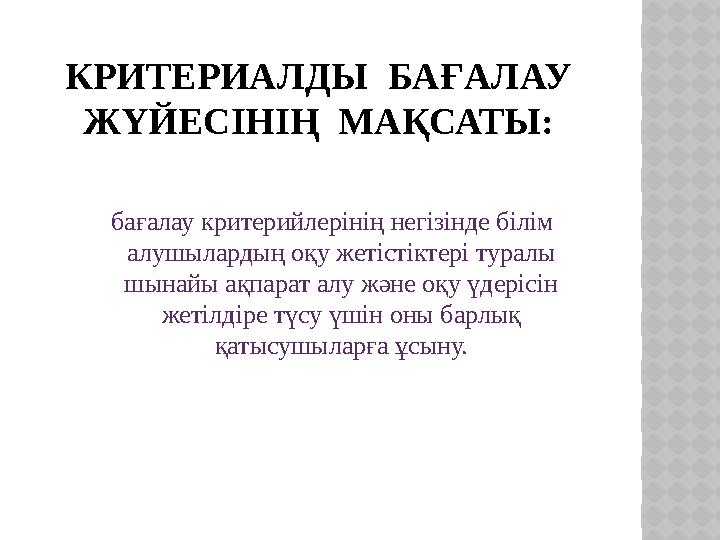 КРИТЕРИАЛДЫ БАҒАЛАУ ЖҮЙЕСІНІҢ МАҚСАТЫ: бағалау критерийлерінің негізінде білім алушылардың оқу жетістіктері туралы шы