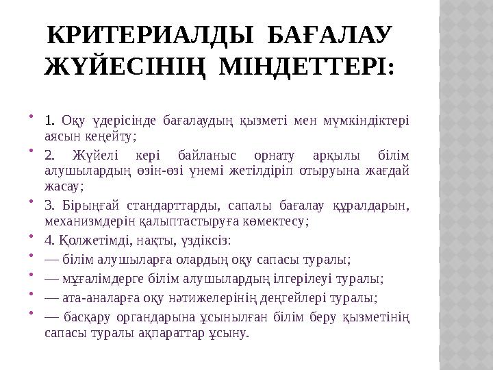 КРИТЕРИАЛДЫ БАҒАЛАУ ЖҮЙЕСІНІҢ МІНДЕТТЕРІ:  1. Оқу үдерісінде бағалаудың қызметі мен мүмкіндіктері аясын кеңейту;  2. Жүйе