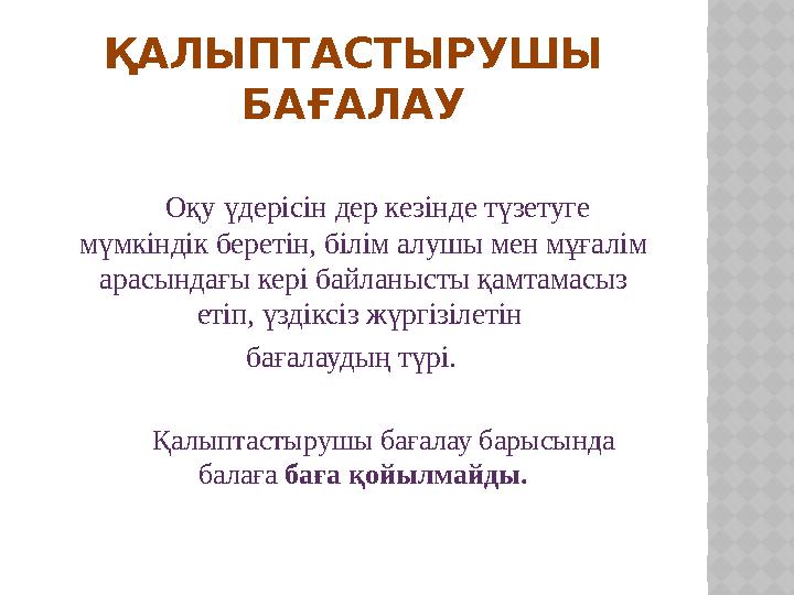 ҚАЛЫПТАСТЫРУШЫ БАҒАЛАУ Оқу үдерісін дер кезінде түзетуге мүмкіндік беретін, білім алушы мен мұғалім арасындағы