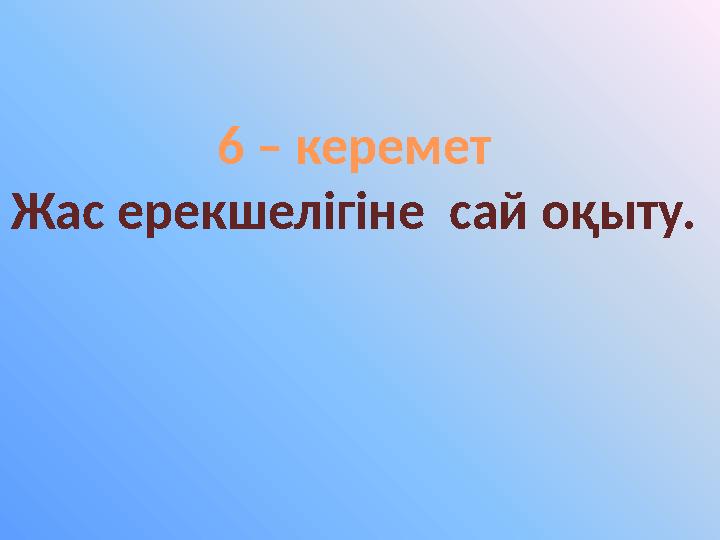 6 – керемет Жас ерекшелігіне сай оқыту.