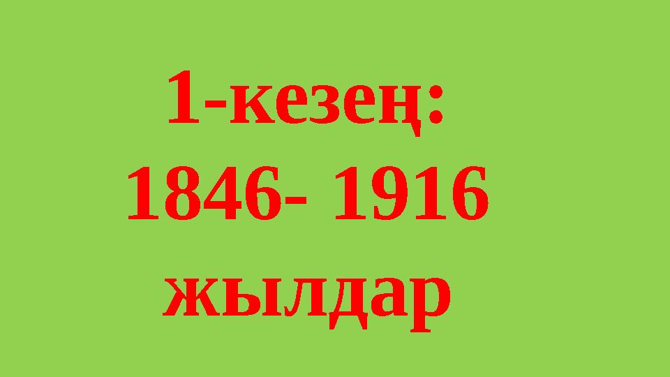1-кезең: 1846- 1916 жылдар