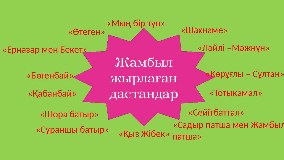 Жамбыл жырлаған дастандар «Мың бір түн» «Шахнаме» «Ләйлі –Мәжнүн» «Көрұғлы – Сұлтан» «Тотықамал» «Сейітбаттал» «Қыз Жібек» «Шор