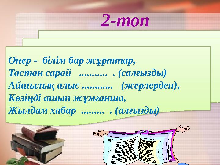 2-топ Өнер - білім бар жұрттар, Тастан сарай ........... . (салғызды) Айшылық алыс ............ (жерлерден), Көзіңді ашып