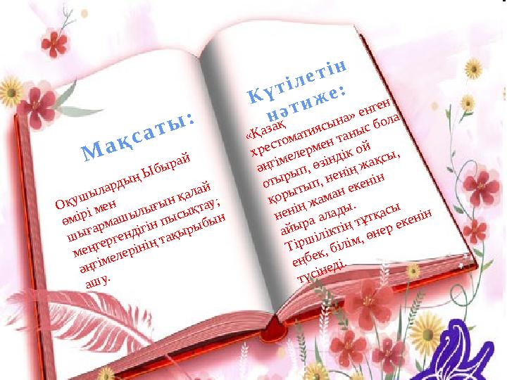 М ақсаты: Күтілетін нәтиже: «Қазақ хрестоматиясына» енген әңгімелермен таныс бола отырып, өзіндік ой қорытып, ненің жақсы,