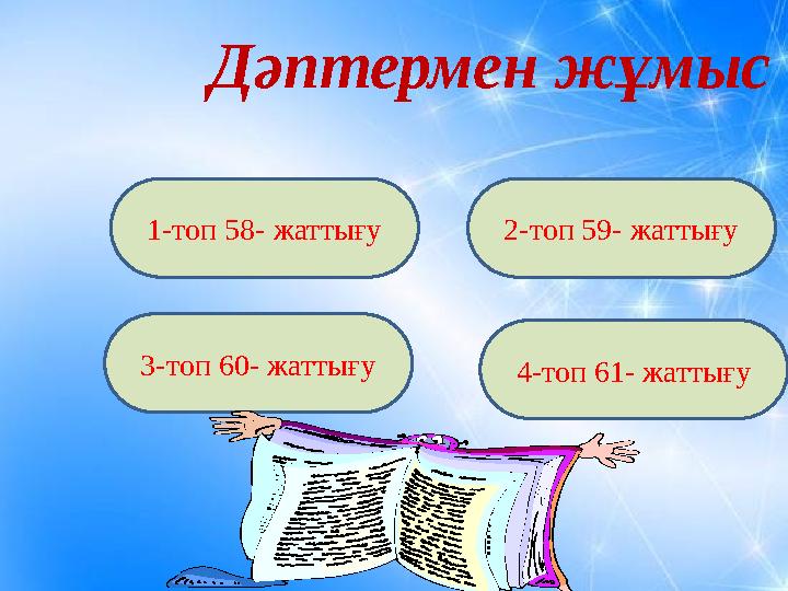 Дәптермен жұмыс 1-топ 58- жаттығу 3-топ 60- жаттығу 4-топ 61- жаттығу 2-топ 59- жаттығу