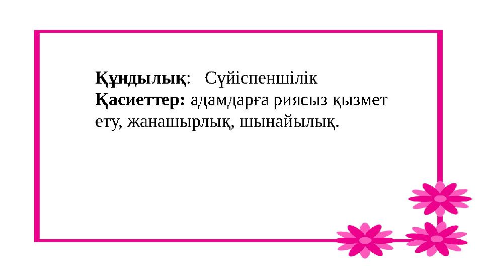 Құндылық: Сүйіспеншілік Қасиеттер: адамдарға риясыз қызмет ету, жанашырлық, шынайылық.