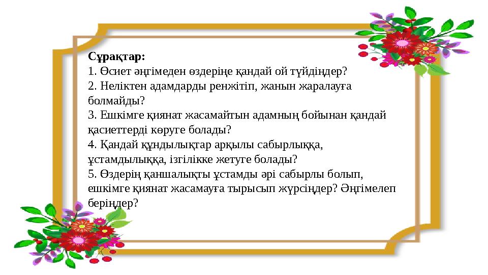 Сұрақтар: 1. Өсиет әңгімеден өздеріңе қандай ой түйдіңдер? 2. Неліктен адамдарды ренжітіп, жанын жаралауға болмайды? 3. Ешкімг