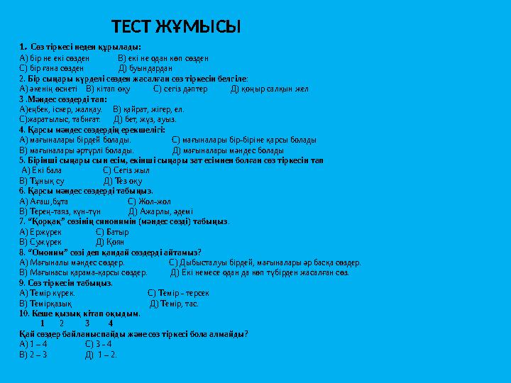 ТЕСТ ЖҰМЫСЫ 1. Сөз тіркесі неден құрылады: А) бір не екі сөзден В) екі не одан көп сөзден С) бір ғ