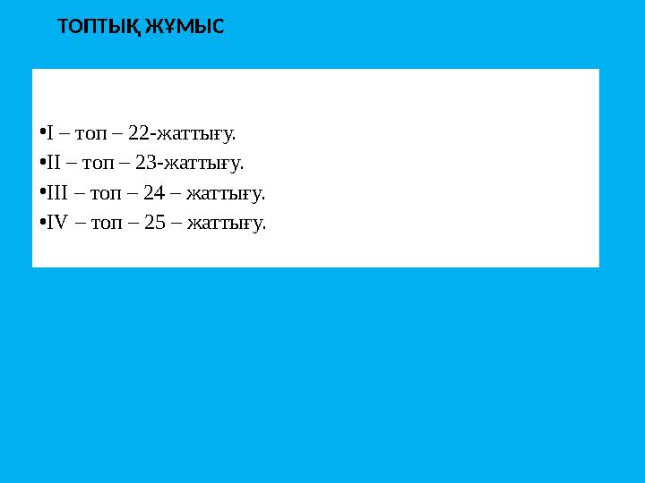 ТОПТЫҚ ЖҰМЫС •I – топ – 22-жаттығу. •II – топ – 23-жаттығу. •III – топ – 24 – жаттығу. •IV – топ – 25 – жаттығу.