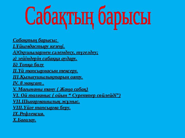 Сабақтың барысы: I.Ұйымдастыру кезеңі. А)Оқушылармен сәлемдесу, түгелдеу; ә) зейіндерін сабаққа аудару. Б) Топқа бөлу II.Үй тап