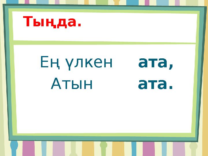 Тыңда. Ең үлкен ата, Атын ата.