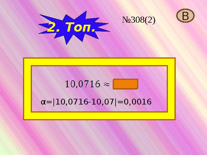 2. Топ. В α=|10,0716-10,07|=0,0016 №308(2)
