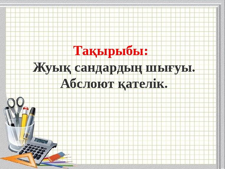 Тақырыбы: Жуық сандардың шығуы. Абслоют қателік.