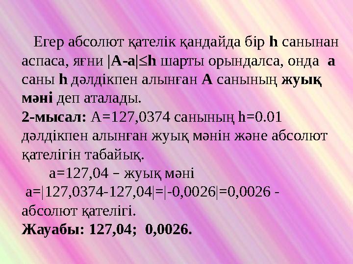 Егер абсолют қателік қандайда бір h санынан аспаса, яғни |A-a|≤h шарты орындалса, онда а саны h дәлдікпен алынған А санын