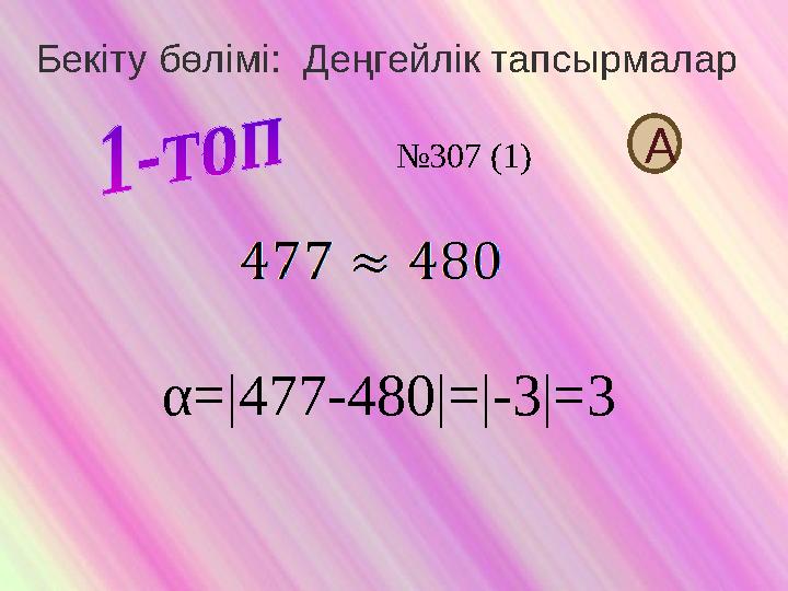 Бекіту бөлімі: Деңгейлік тапсырмалар α=|477-480|=|-3|=3 А№307 (1)