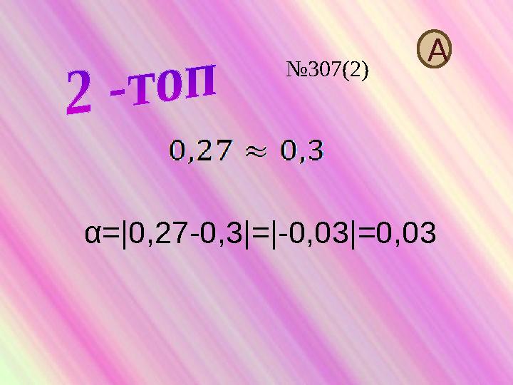 α=|0,27-0,3|=|-0,03|=0,03 А №307(2)