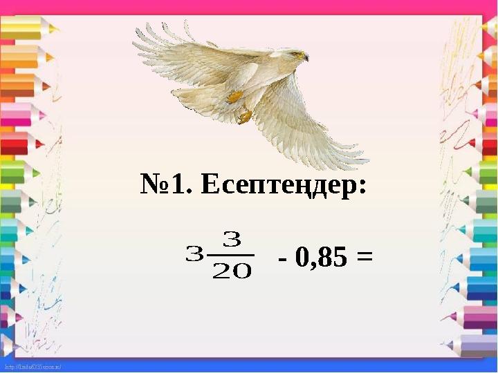 №1. Есептеңдер: - 0,85 = 20 3 3