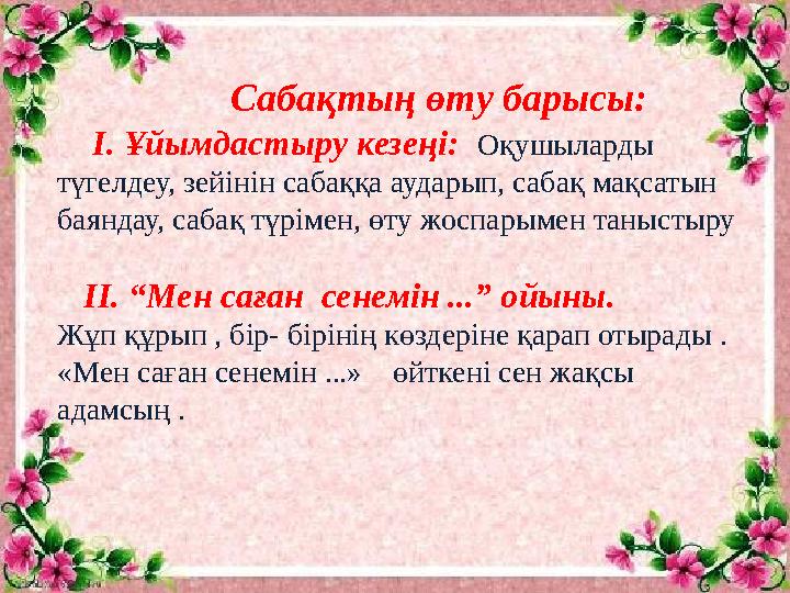 Сабақтың өту барысы: І. Ұйымдастыру кезеңі: Оқушыларды түгелдеу, зейінін сабаққа аударып, сабақ мақсатын баяндау,