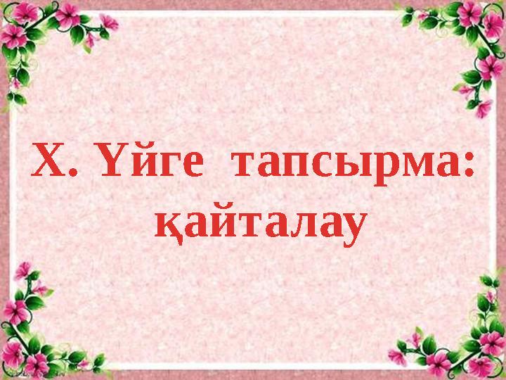 Х. Үйге тапсырма: қайталау