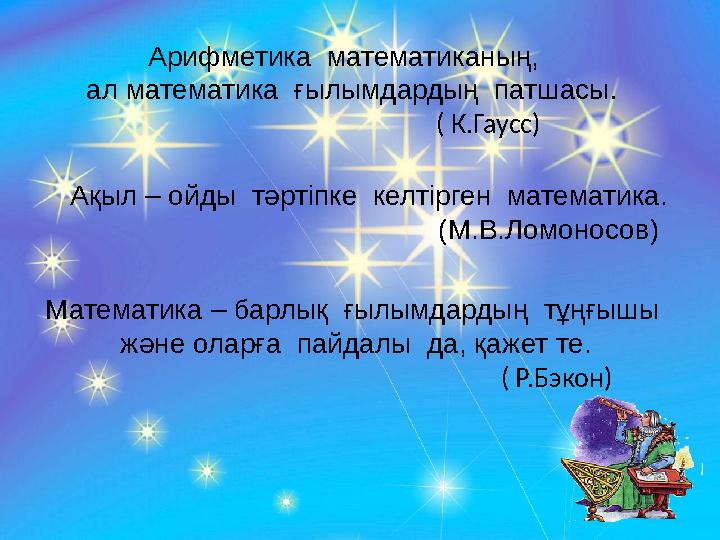 Арифметика математиканың, ал математика ғылымдардың патшасы. ( К.Гаусс) Ақыл – о