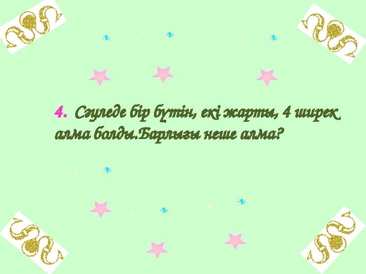 4. Сәуледе бір бүтін, екі жарты, 4 ширек алма болды.Барлығы неше алма?