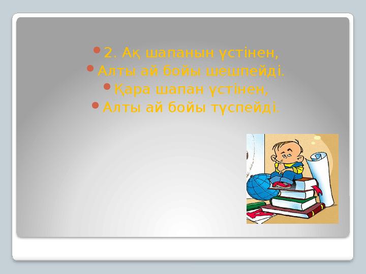 2. Ақ шапанын үстінен, Алты ай бойы шешпейді. Қара шапан үстінен, Алты ай бойы түспейді.