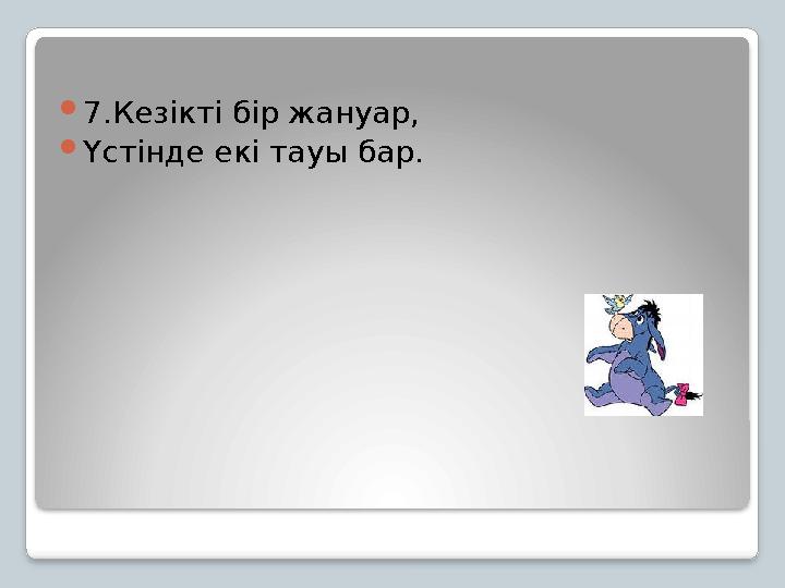 7.Кезікті бір жануар, Үстінде екі тауы бар.