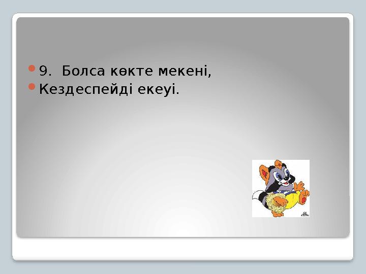 9. Болса көкте мекені, Кездеспейді екеуі.