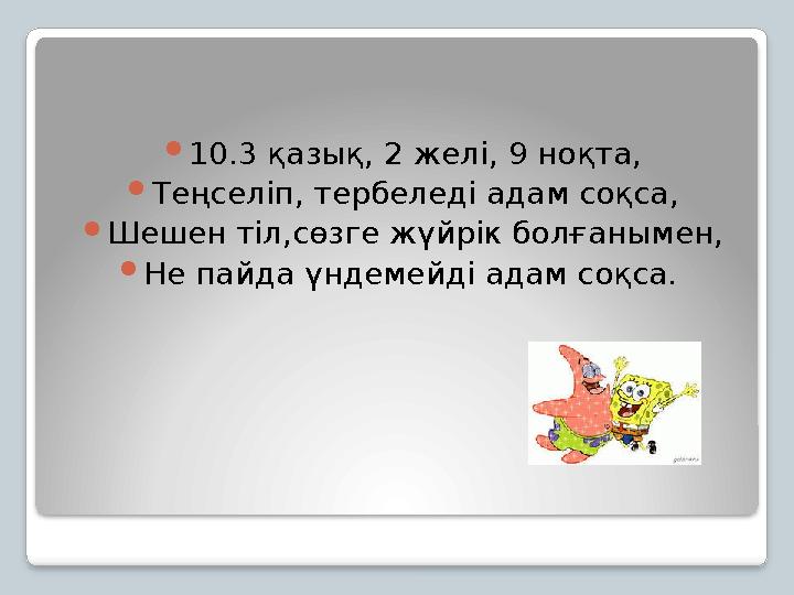 10.3 қазық, 2 желі, 9 ноқта, Теңселіп, тербеледі адам соқса, Шешен тіл,сөзге жүйрік болғанымен, Не пайда үндемейді адам со