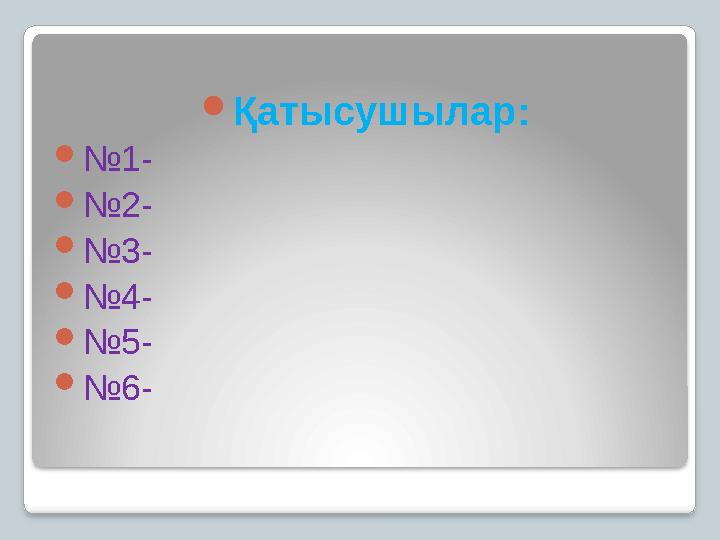Қатысушылар: №1- №2- №3- №4- №5- №6-
