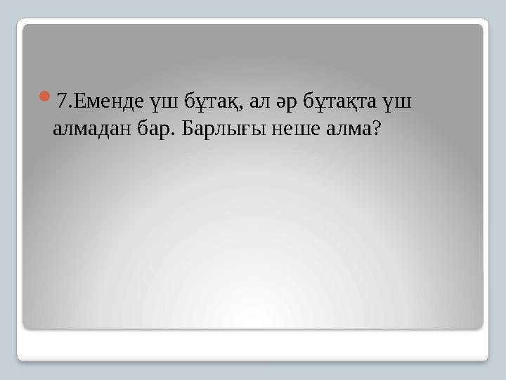 7.Еменде үш бұтақ, ал әр бұтақта үш алмадан бар. Барлығы неше алма?
