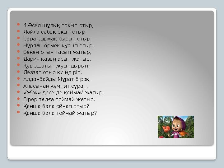 4.Әсел шұлық тоқып отыр, Ләйла сабақ оқып отыр, Сара сырмақ сырып отыр, Нұрлан өрмек құрып отыр, Бекен отын тасып жатыр,