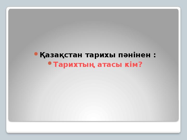 Қазақстан тарихы пәнінен : Тарихтың атасы кім?