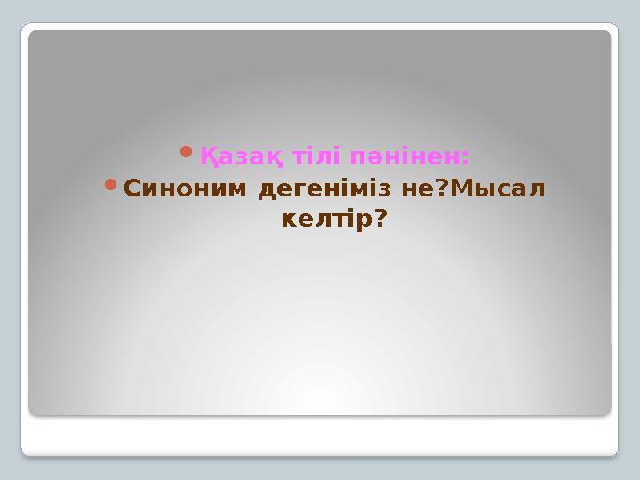 Қазақ тілі пәнінен: Синоним дегеніміз не?Мысал келтір?