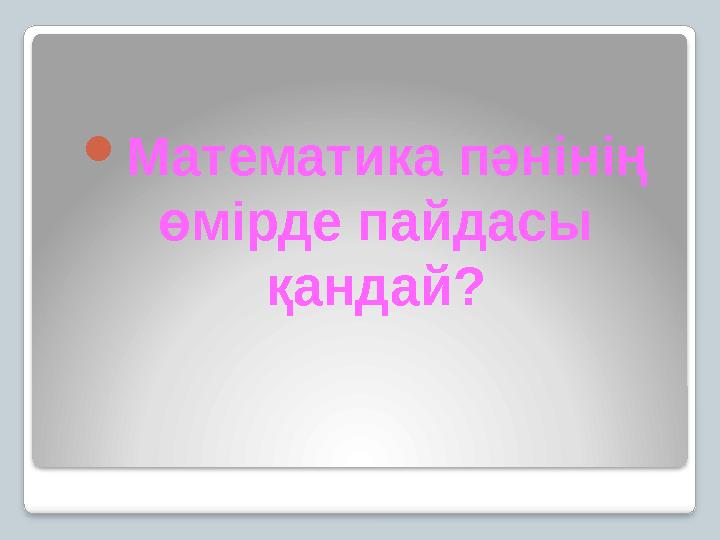 Математика пәнінің өмірде пайдасы қандай?