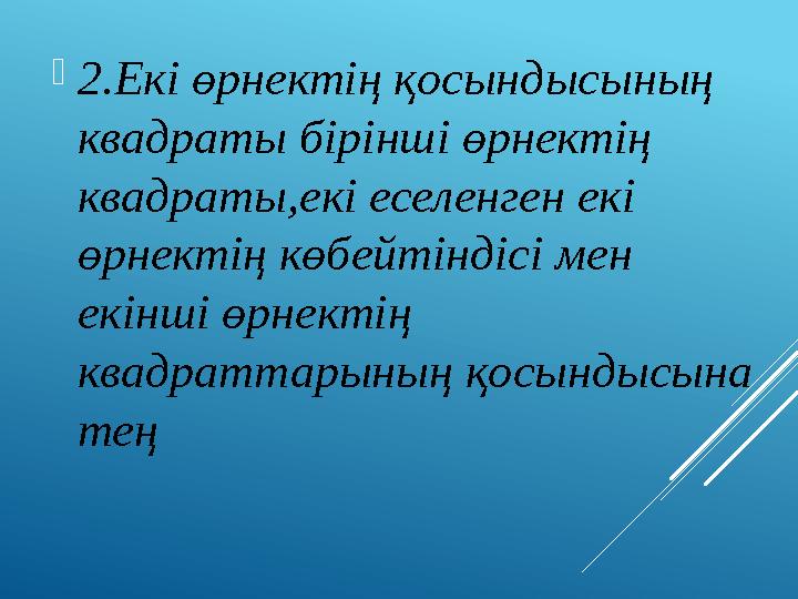 2.Екі өрнектің қосындысының квадраты бірінші өрнектің квадраты,екі еселенген екі өрнектің көбейтіндісі мен екінші өрнектің