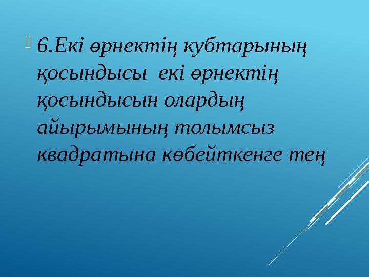 6.Екі өрнектің кубтарының қосындысы екі өрнектің қосындысын олардың айырымының толымсыз квадратына көбейткенге тең