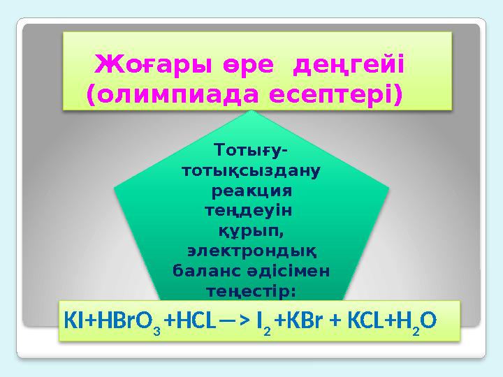 Жоғары өре деңгейі (олимпиада есептері) Тотығу- тотықсыздану реакция теңдеуін құрып, электрондық баланс әдісіме