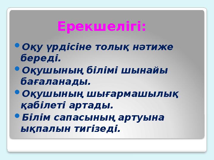 Ерекшелігі: Оқу үрдісіне толық нәтиже береді. Оқушының білімі шынайы бағаланады. Оқушының шығармашылық қабіл