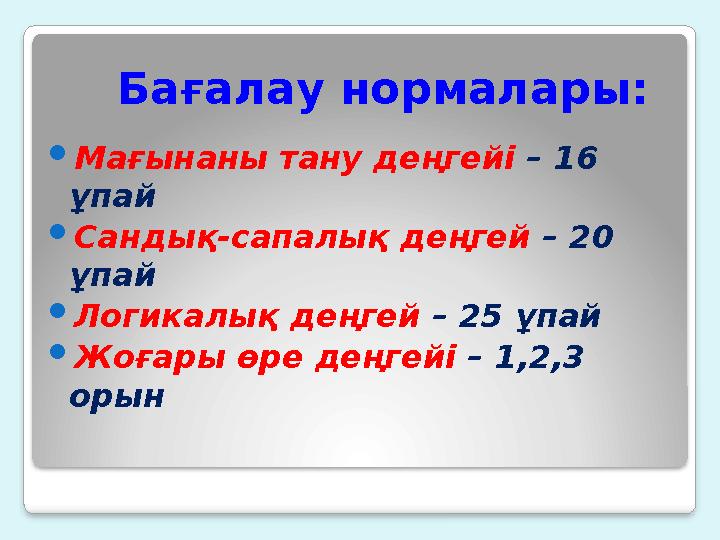 Бағалау нормалары: Мағынаны тану деңгейі – 16 ұпай Сандық-сапалық деңгей – 20 ұпай Логикалық деңгей – 25 ұпай Жоға