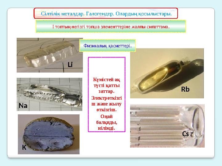 I топтың негізгі топша элементтеріне жалпы сипаттама. Сілтілік металдар. Галогендер. Олардың қосылыстары. Li Na K Rb Cs Күміст