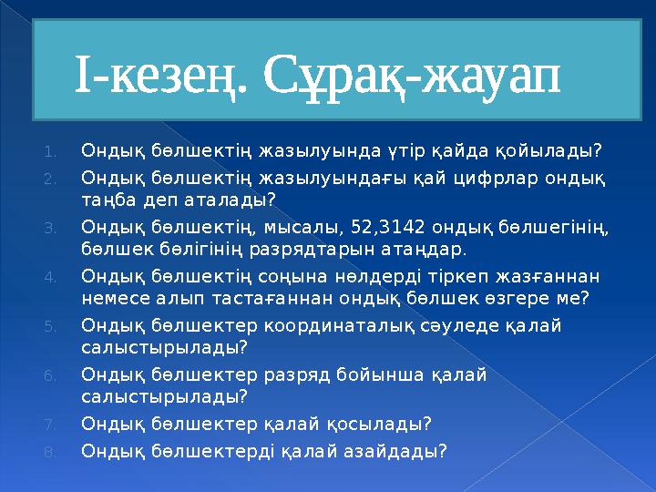 І-кезең. Сұрақ-жауап 1.Ондық бөлшектің жазылуында үтір қайда қойылады? 2.Ондық бөлшектің жазылуындағы қай цифрлар ондық та