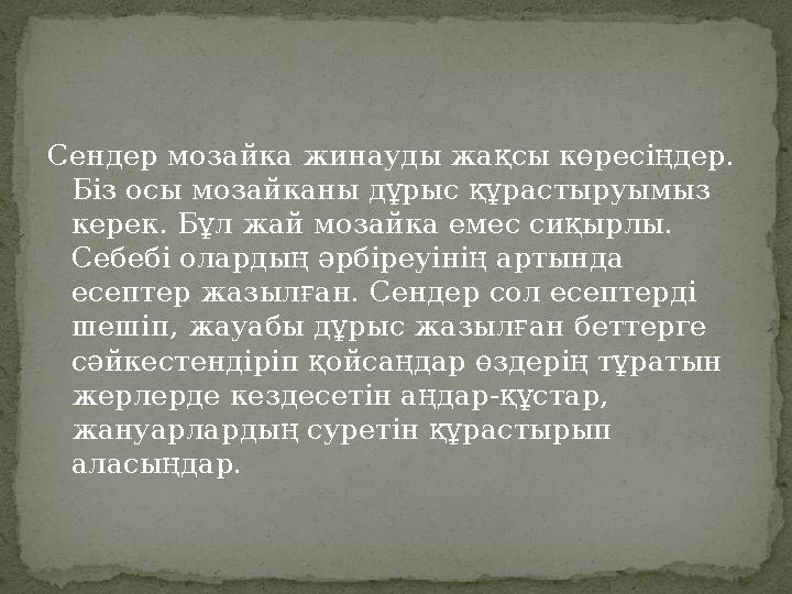 Сендер мозайка жинауды жақсы көресіңдер. Біз осы мозайканы дұрыс құрастыруымыз керек. Бұл жай мозайка емес сиқырлы. Себебі ол