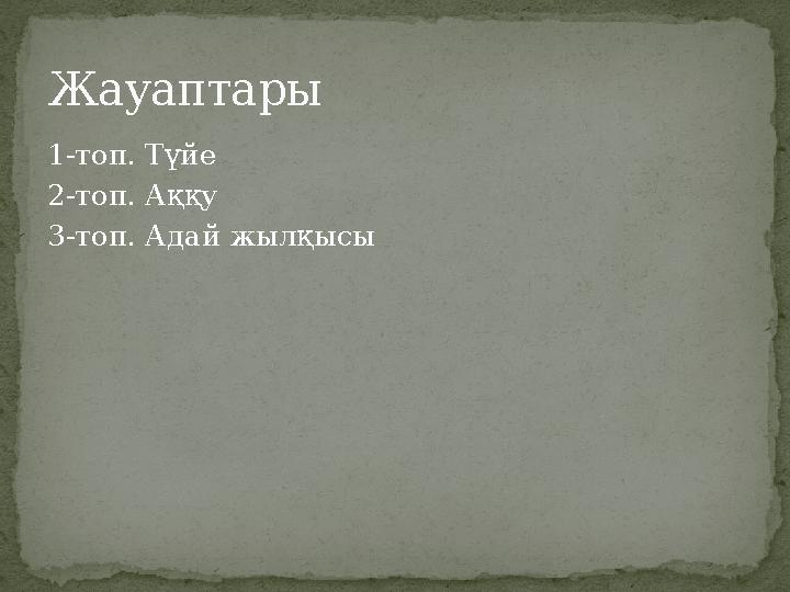 1-топ. Түйе 2-топ. Аққу 3-топ. Адай жылқысы Жауаптары