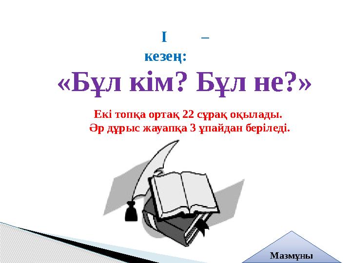 І – кезең: «Бұл кім? Бұл не?» Екі топқа ортақ 22 сұрақ оқылады. Әр дұрыс жауапқа 3 ұпайдан беріледі. Мазмұны