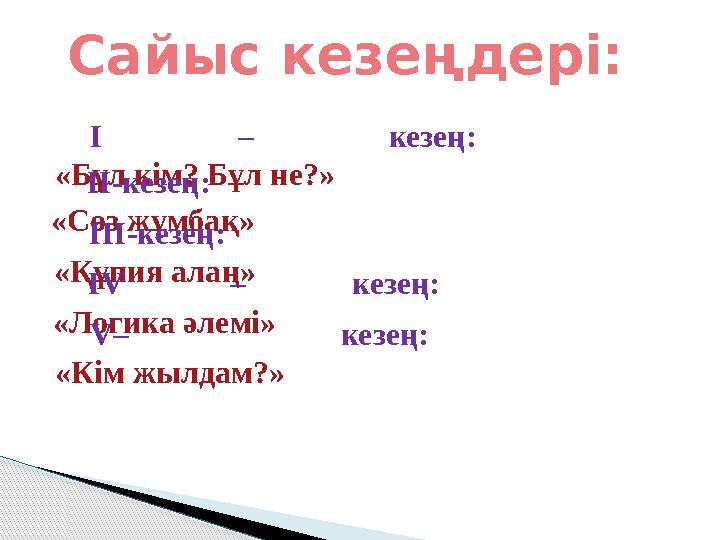 І – кезең: «Бұл кім? Бұл не?»ІІ-кезең: «Сөз жұмбақ» ІІІ-кезең: «Құпия алаң» IV – кезең: «Логика әлемі» V– кезең: «Кім